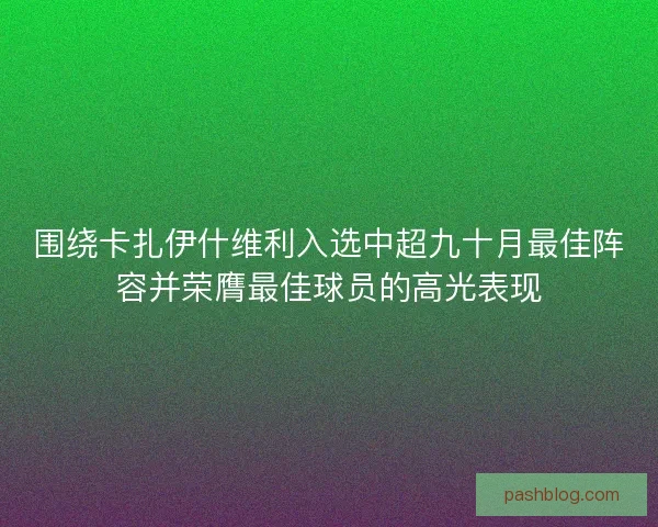 围绕卡扎伊什维利入选中超九十月最佳阵容并荣膺最佳球员的高光表现